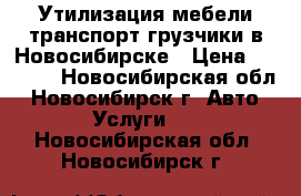 Утилизация мебели транспорт грузчики в Новосибирске › Цена ­ 3 000 - Новосибирская обл., Новосибирск г. Авто » Услуги   . Новосибирская обл.,Новосибирск г.